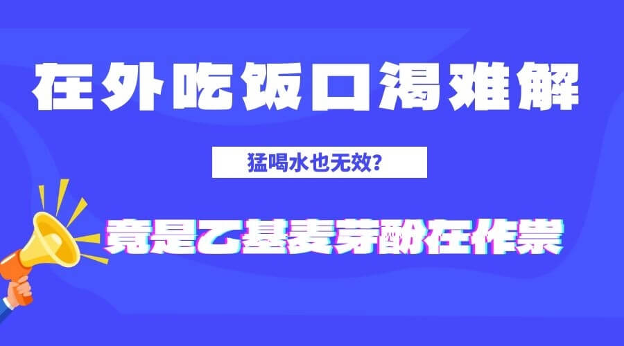 警惕！外面吃饭后口渴难解，喝水无效，竟是乙基麦芽酚在作祟！