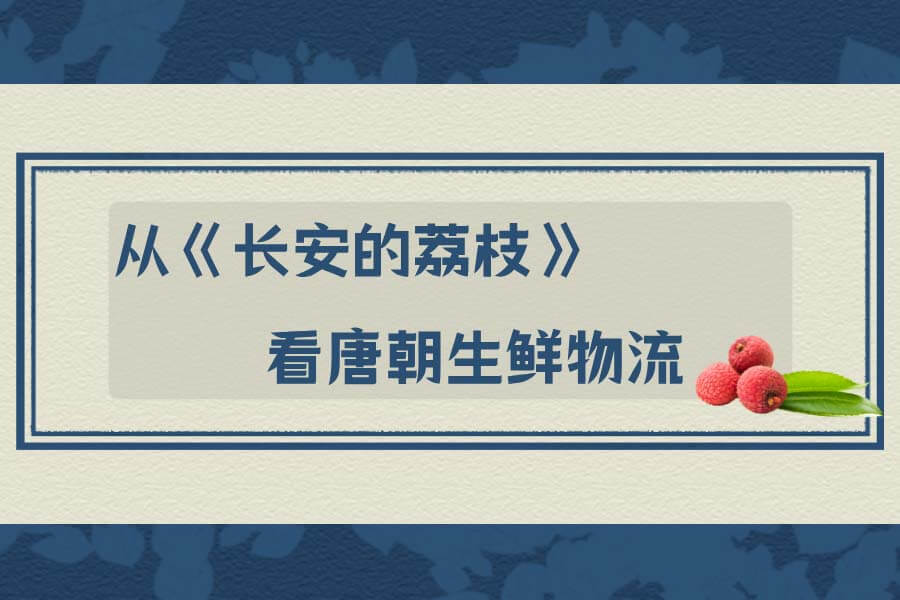 从《长安的荔枝》看唐朝生鲜物流：岭南到长安，古人如何玩命送荔枝？