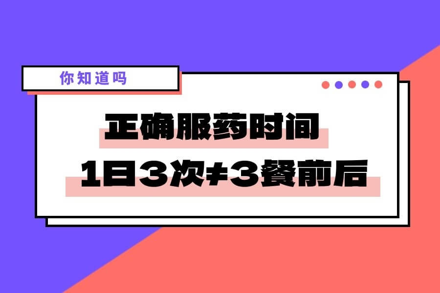 多数人都搞错了正确服药时间！药品说明书中“一日3次”≠三餐前后