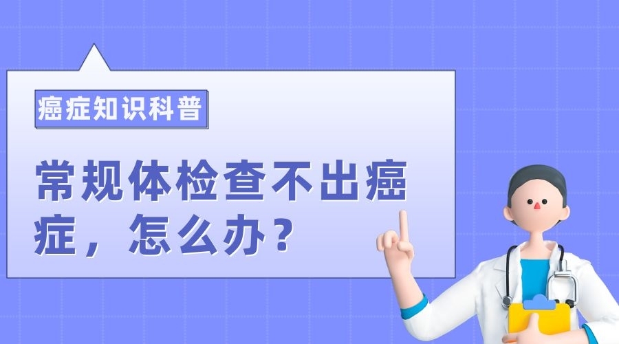 注意！常规体检难以发现癌症，这八种针对性筛查才靠谱